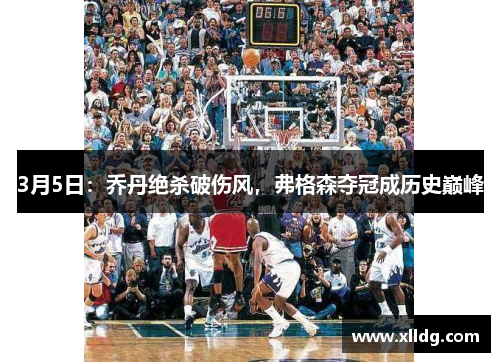 3月5日：乔丹绝杀破伤风，弗格森夺冠成历史巅峰