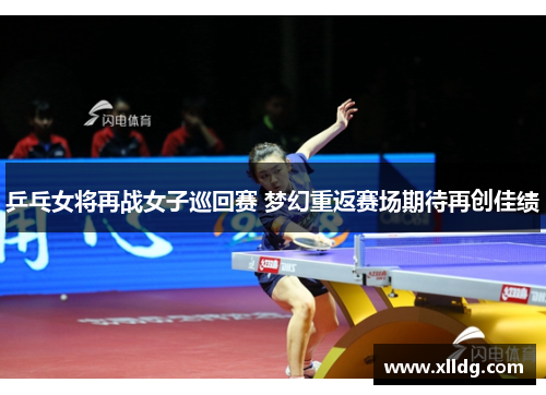 乒乓女将再战女子巡回赛 梦幻重返赛场期待再创佳绩
