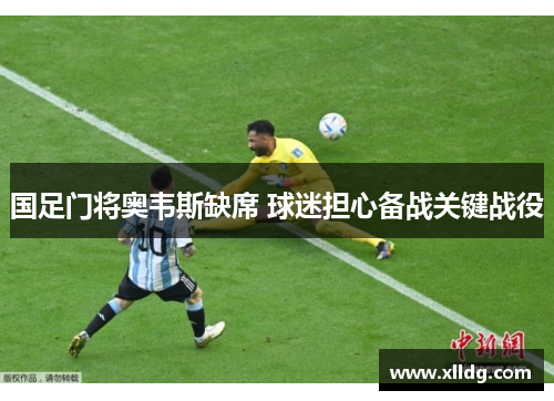 国足门将奥韦斯缺席 球迷担心备战关键战役