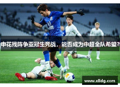 申花残阵争亚冠生死战，能否成为中超全队希望？